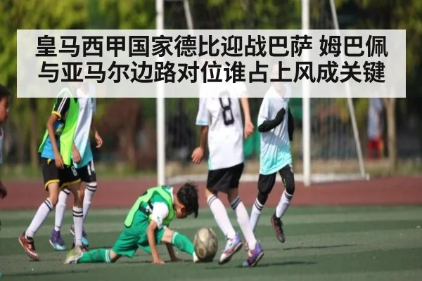 皇马西甲国家德比迎战巴萨 姆巴佩与亚马尔边路对位谁占上风成关键