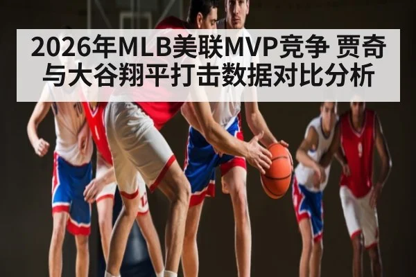 2026年MLB美联MVP竞争 贾奇与大谷翔平打击数据对比分析