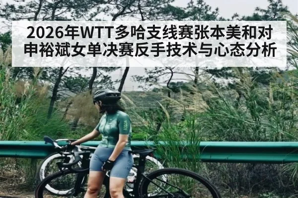 2026年WTT多哈支线赛张本美和对申裕斌女单决赛反手技术与心态分析