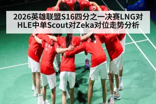 2026英雄联盟S16四分之一决赛LNG对HLE中单Scout对Zeka对位走势分析